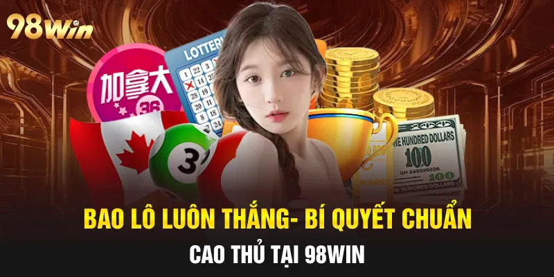 BAO LÔ LUÔN THẮNG- 98WIN CHIA SẺ BÍ QUYẾT CHUẨN CAO THỦ 4 bao lô luôn thắng